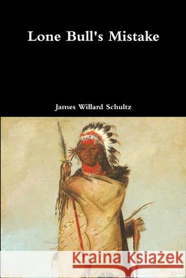 Lone Bull's Mistake James Willard Schultz 9781387076963 Lulu.com