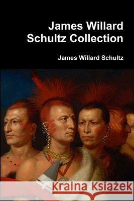 James Willard Schultz Collection James Willard Schultz 9781387082780 Lulu.com