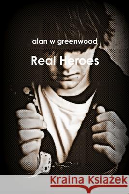 Real Heroes Alan W Greenwood 9781387102983
