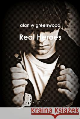 Real Heroes Alan W Greenwood 9781387102983 Lulu.com