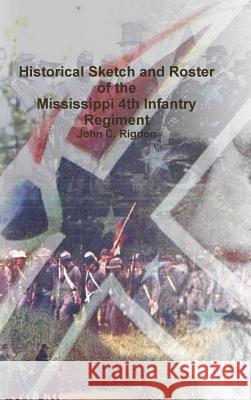 Historical Sketch and Roster of the Mississippi 4th Infantry Regiment John C. Rigdon 9781387106790 Lulu.com