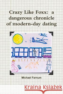 Crazy Like Foxx: a dangerous chronicle of modern-day dating Farnum, Michael 9781387113682 Lulu.com