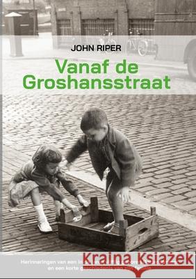 Vanaf de Groshansstraat: Herinneringen van een in de jaren vijftig geboren Rotterdammer en een korte geschiedenis van zijn familie John Riper 9781387117352