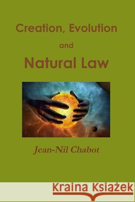 Creation, Evolution and Natural Law Jean-Nil Chabot 9781387121304