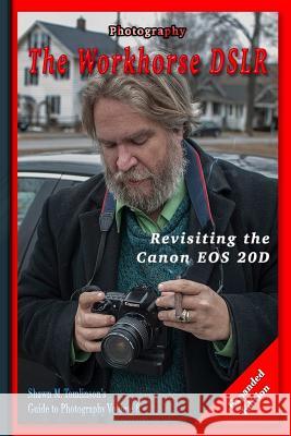 Photography: The Workhorse DSLR: Revisiting the Canon EOS 20D Expanded Edition Tomlinson, Shawn M. 9781387121526