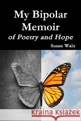 My Bipolar Memoir of Poetry and Hope Susan Walz 9781387124411 Lulu.com