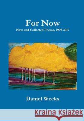 For Now: New and Collected Poems, 1979-2017 Daniel Weeks 9781387124831 Lulu.com