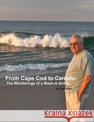 From Cape Cod to Canada: The Wanderings of a Wash-A-Shore Tom Dirsa 9781387125555
