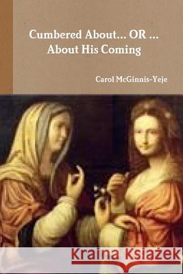 Cumbered About...OR...About His Coming McGinnis-Yeje, Carol 9781387130511