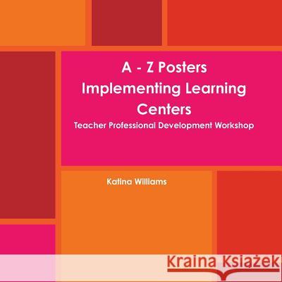 A - Z Posters Implementing Learning Centers Teacher Professional Development Workshop Katina Williams 9781387134434