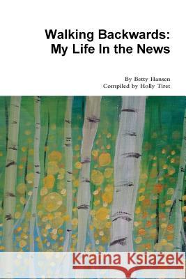 Walking Backwards: My Life In the News Betty Hansen 9781387139101