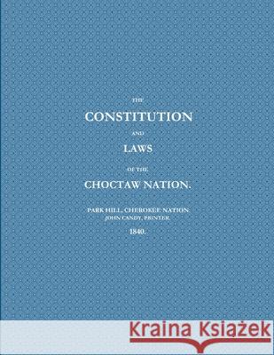 THE CONSTITUTION AND LAWS OF THE CHOCTAW NATION (1840) PRINTER, PARK HILL, CHEROKEE NATION. JOHN CANDY 9781387145652