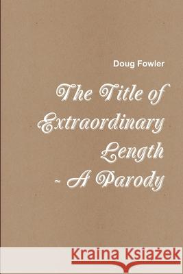 The Title of Extraordinary Length - A Parody Doug Fowler 9781387151745