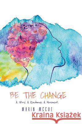 Be The Change - A Story. A Road map. A Movement. Marin McCue 9781387164769 Lulu.com