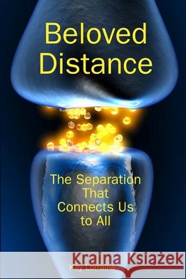 Beloved Distance: The Separation that Connects Us to All Kay Lorraine 9781387174508