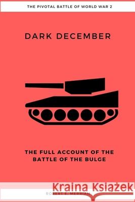 Dark December: The Full Account of the Battle of the Bulge Robert E Merriam 9781387175321 Lulu.com