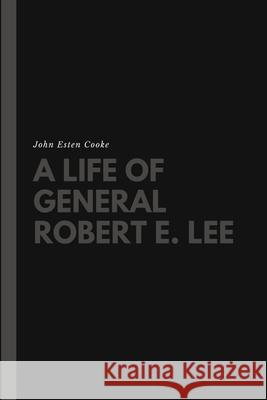 A Life of General Robert E. Lee John Esten Cooke 9781387180691 Lulu.com