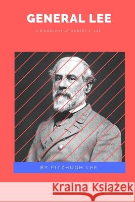 General Lee: A Biography of Robert E. Lee Fitzhugh Lee 9781387186365