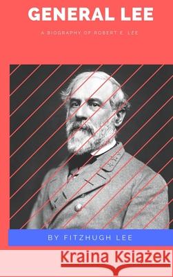 General Lee: A Biography of Robert E. Lee Fitzhugh Lee 9781387186426