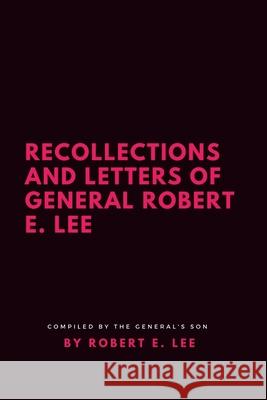 Recollections and Letters of General Robert E. Lee Robert E Lee (Florida State University USA) 9781387188437