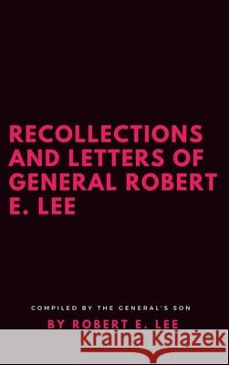 Recollections and Letters of General Robert E. Lee Robert E Lee (Florida State University USA) 9781387188451