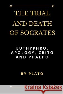 The Trial and Death of Socrates: Euthyphro, Apology, Crito and Phaedo Plato 9781387197194