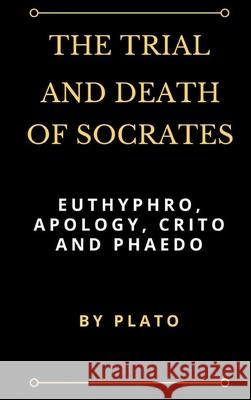 The Trial and Death of Socrates: Euthyphro, Apology, Crito and Phaedo Plato 9781387197361