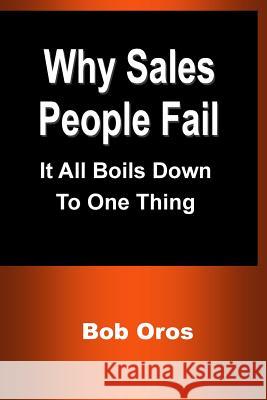 Why Sales People Fail: It All Boils Down to One Thing Bob Oros 9781387198092 Lulu.com