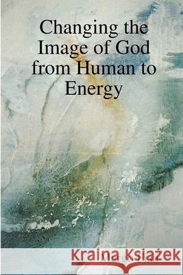 Changing the Image of God from Human to Energy Margo Fish 9781387199112