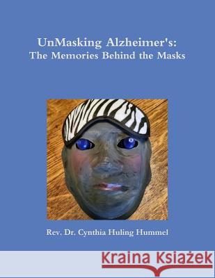 UnMasking Alzheimer's: The Memories Behind the Masks Cynthia Huling Hummel 9781387202188