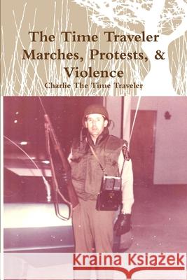 The Time Traveler Marches, Protests, & Violence Charlie the Time Traveler 9781387206483