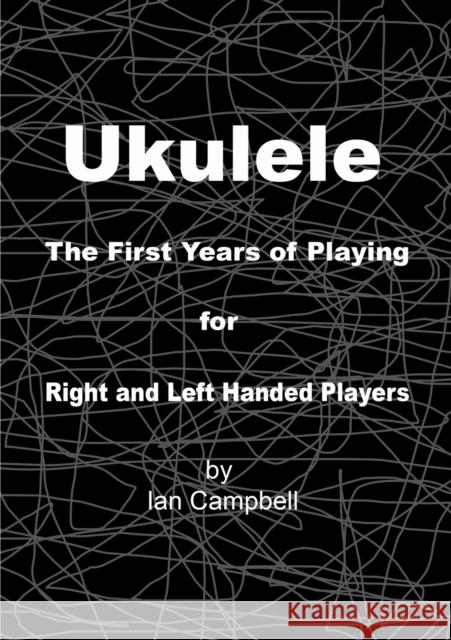 Ukulele The First Years of Playing for Left and Right Handed Players Ian Campbell 9781387208838 Lulu.com