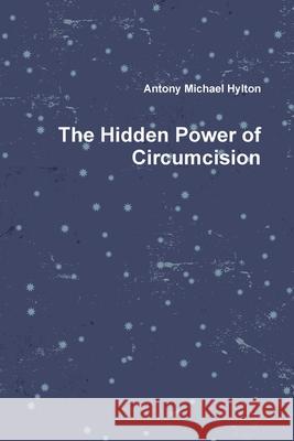 The Hidden Power of Circumcision Antony Michael Hylton 9781387222995
