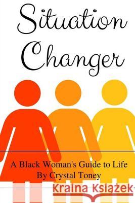 Situation Changer: A Black Woman's Guide to Life Crystal Toney 9781387225149