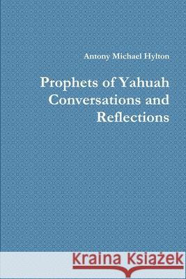 Prophets of Yahuah Conversations and Reflections Antony Michael Hylton 9781387241743