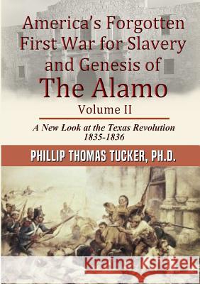 America's Forgotten First War for Slavery and Genesis of The Alamo Volume II Tucker, Phillip Thomas 9781387244447 Lulu.com