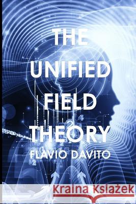 The Unified field Theory Flavio Davito 9781387245888