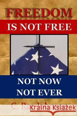 Freedom Is Not Free Not Now Not Ever C. Rae Johnson 9781387249374 Lulu.com