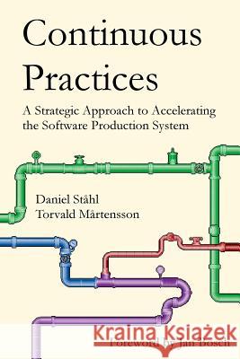 Continuous Practices: A Strategic Approach to Accelerating the Software Production System Daniel Ståhl, Torvald Mårtensson 9781387253760