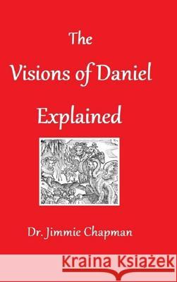 The Visions of Daniel Explained Jimmie Chapman 9781387254538 Lulu.com