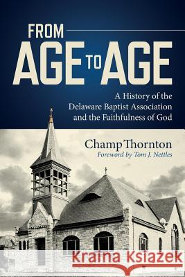 From Age to Age: A History of the Delaware Baptist Association and the Faithfulness of God Champ Thornton 9781387262137