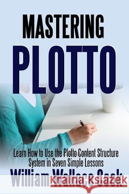 Mastering Plotto: Learn How to Use the Plotto Content Structure System in Seven Simple Lessons William Wallace Cook 9781387281930
