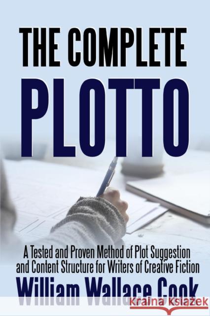 The Complete Plotto: A Tested and Proven Method of Plot Suggestion and Content Structure for Writers of Creative Fiction - Trade Edition William Wallace Cook 9781387283194