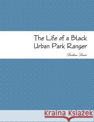 The Life of a Black Urban Park Ranger Darlene Lewis 9781387286461