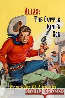 Alias: The Cattle King's Son Franklin D. Lincoln 9781387289134
