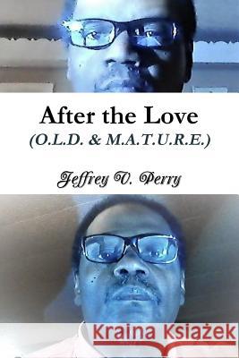 After the Love (O.L.D. & M.A.T.U.R.E.) Jeffrey V. Perry 9781387289448 Lulu.com