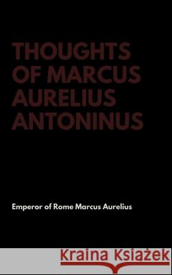 Thoughts of Marcus Aurelius Antoninus Emperor Of Rome Marcus Aurelius 9781387295630 Lulu.com