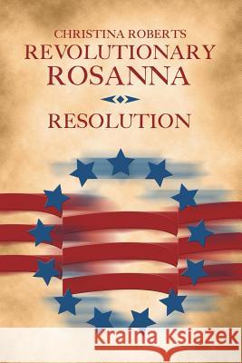 Revolutionary Rosanna: Resolution Christina Roberts 9781387295685
