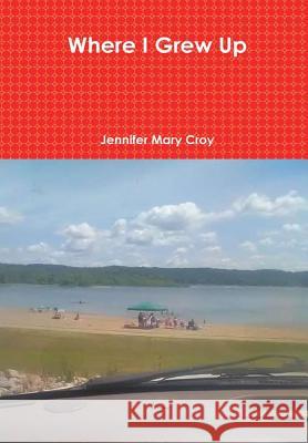 Where I Grew Up Jennifer Mary Croy 9781387306817