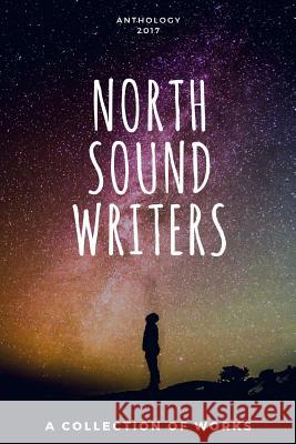 North Sound Writers Anthology 2017 Miranda Boyer, Sara Ray, Daniel Edward Moore 9781387310074